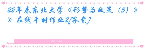 22年春东北大学《形势与政策（5）》在线平时作业2[答案]