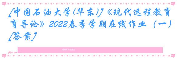 [中国石油大学(华东)]《现代远程教育导论》2022春季学期在线作业（一）[答案]