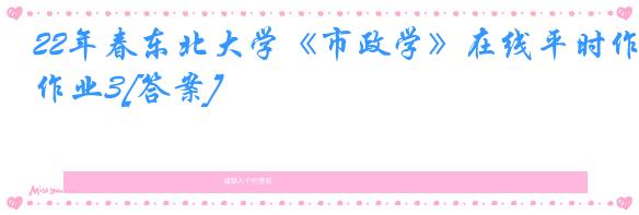 22年春东北大学《市政学》在线平时作业3[答案]
