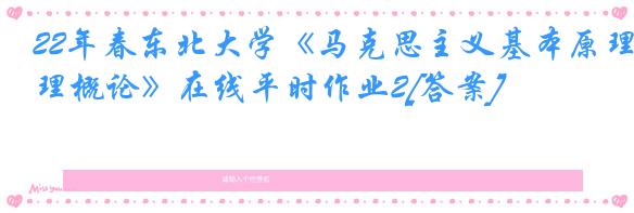 22年春东北大学《马克思主义基本原理概论》在线平时作业2[答案]