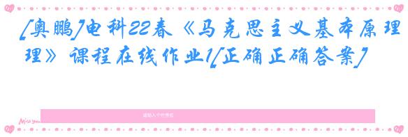 [奥鹏]电科22春《马克思主义基本原理》课程在线作业1[正确正确答案]