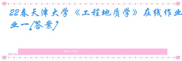 22春天津大学《工程地质学》在线作业一[答案]