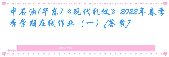 中石油(华东)《现代礼仪》2022年春季学期在线作业（一）[答案]