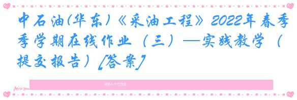 中石油(华东)《采油工程》2022年春季学期在线作业（三）—实践教学（提交报告）[答案]