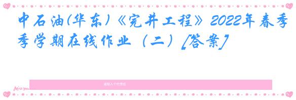 中石油(华东)《完井工程》2022年春季学期在线作业（二）[答案]