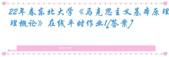 22年春东北大学《马克思主义基本原理概论》在线平时作业1[答案]