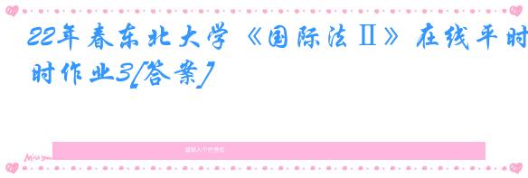 22年春东北大学《国际法Ⅱ》在线平时作业3[答案]