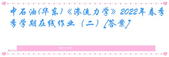 中石油(华东)《渗流力学》2022年春季学期在线作业（二）[答案]