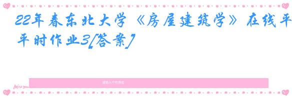 22年春东北大学《房屋建筑学》在线平时作业3[答案]