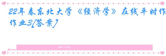22年春东北大学《经济学》在线平时作业3[答案]