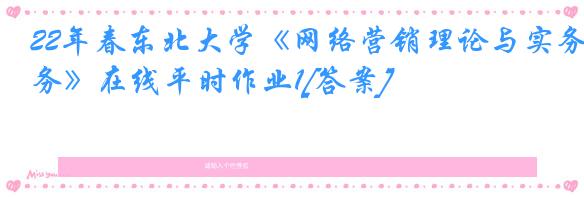 22年春东北大学《网络营销理论与实务》在线平时作业1[答案]