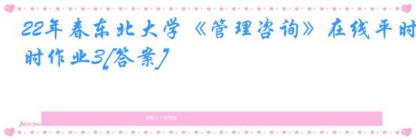 22年春东北大学《管理咨询》在线平时作业3[答案]