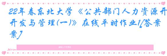 22年春东北大学《公共部门人力资源开发与管理(一)》在线平时作业1[答案]