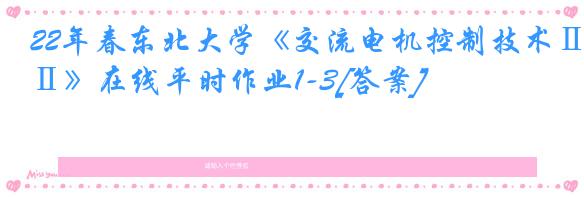 22年春东北大学《交流电机控制技术Ⅱ》在线平时作业1-3[答案]
