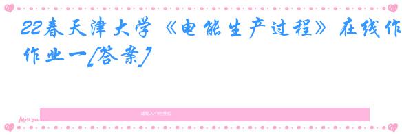 22春天津大学《电能生产过程》在线作业一[答案]