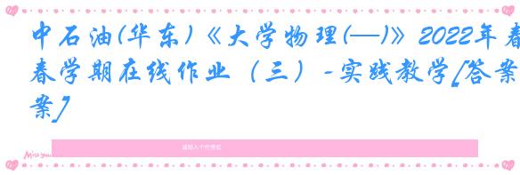 中石油(华东)《大学物理(—)》2022年春学期在线作业（三）-实践教学[答案]