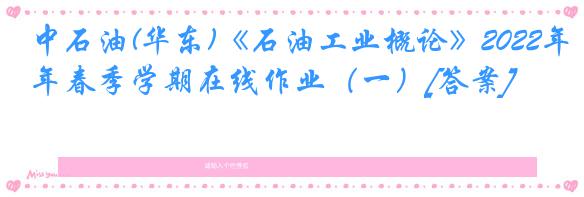 中石油(华东)《石油工业概论》2022年春季学期在线作业（一）[答案]