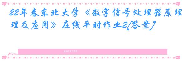 22年春东北大学《数字信号处理器原理及应用》在线平时作业2[答案]
