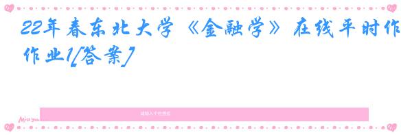 22年春东北大学《金融学》在线平时作业1[答案]