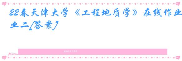 22春天津大学《工程地质学》在线作业二[答案]