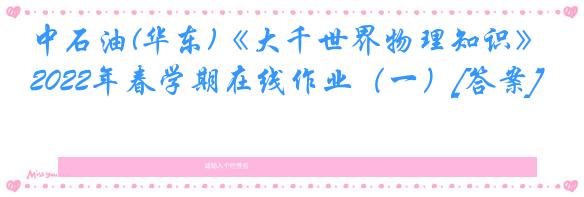 中石油(华东)《大千世界物理知识》2022年春学期在线作业（一）[答案]