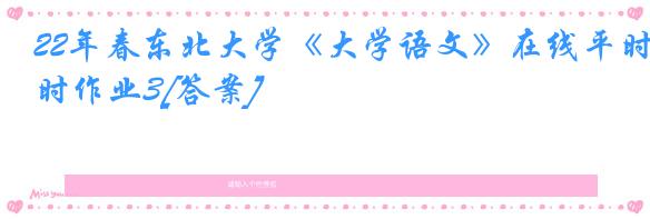 22年春东北大学《大学语文》在线平时作业3[答案]