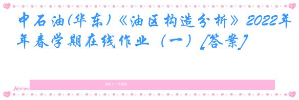 中石油(华东)《油区构造分析》2022年春学期在线作业（一）[答案]