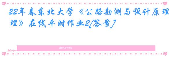 22年春东北大学《公路勘测与设计原理》在线平时作业2[答案]
