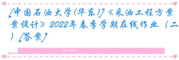 [中国石油大学(华东)]《采油工程方案设计》2022年春季学期在线作业（二）[答案]