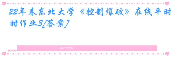 22年春东北大学《控制爆破》在线平时作业3[答案]