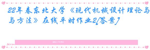 22年春东北大学《现代机械设计理论与方法》在线平时作业2[答案]