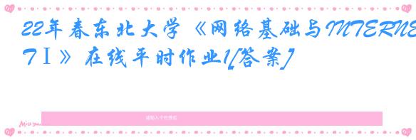 22年春东北大学《网络基础与INTERNETⅠ》在线平时作业1[答案]