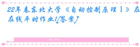 22年春东北大学《自动控制原理Ⅰ》在线平时作业1[答案]