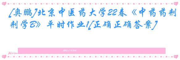 [奥鹏]北京中医药大学22春《中药药剂学B》平时作业1[正确正确答案]