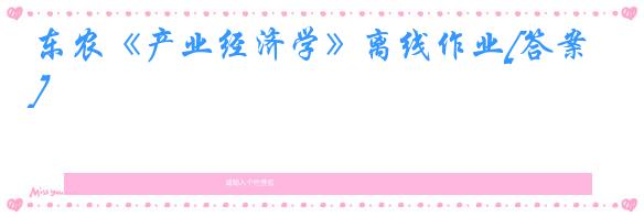 东农《产业经济学》离线作业[答案]