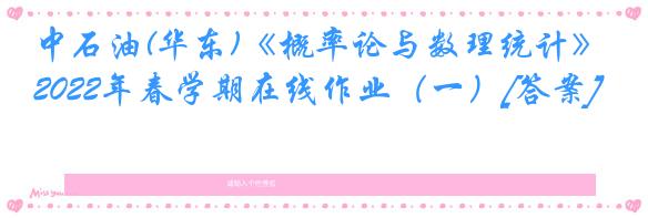 中石油(华东)《概率论与数理统计》2022年春学期在线作业（一）[答案]