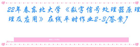 22年春东北大学《数字信号处理器原理及应用》在线平时作业2-3[答案]