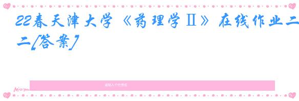 22春天津大学《药理学Ⅱ》在线作业二[答案]