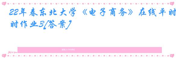 22年春东北大学《电子商务》在线平时作业3[答案]