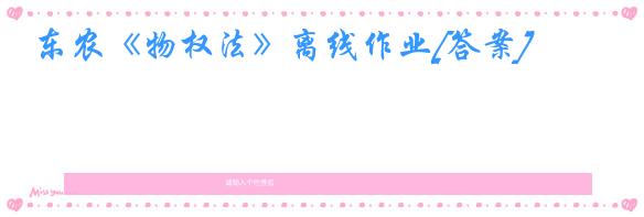 东农《物权法》离线作业[答案]