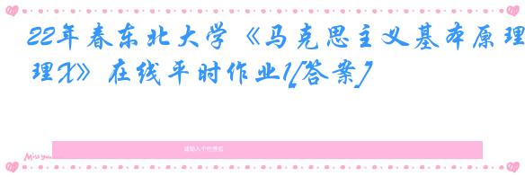 22年春东北大学《马克思主义基本原理X》在线平时作业1[答案]