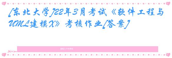 [东北大学]22年3月考试《软件工程与UML建模X》考核作业[答案]