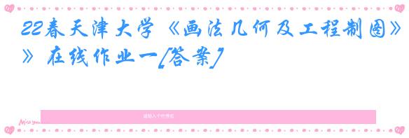 22春天津大学《画法几何及工程制图》在线作业一[答案]