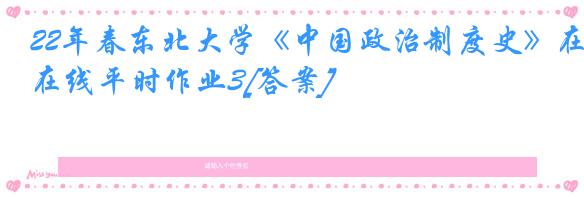 22年春东北大学《中国政治制度史》在线平时作业3[答案]