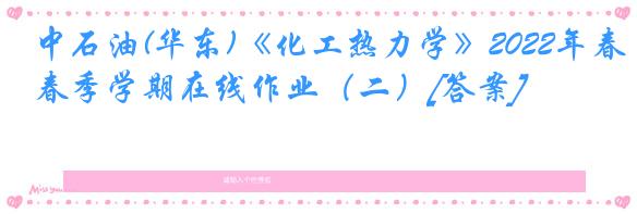 中石油(华东)《化工热力学》2022年春季学期在线作业（二）[答案]