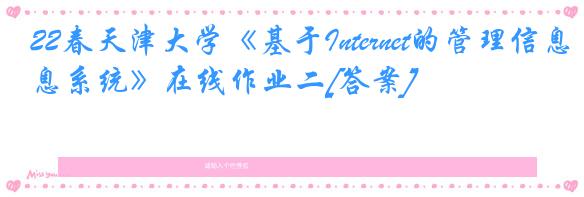 22春天津大学《基于Internet的管理信息系统》在线作业二[答案]