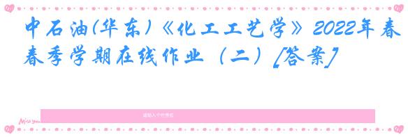 中石油(华东)《化工工艺学》2022年春季学期在线作业（二）[答案]