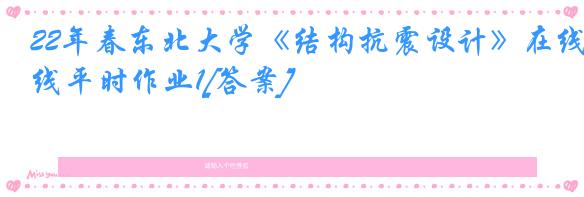 22年春东北大学《结构抗震设计》在线平时作业1[答案]
