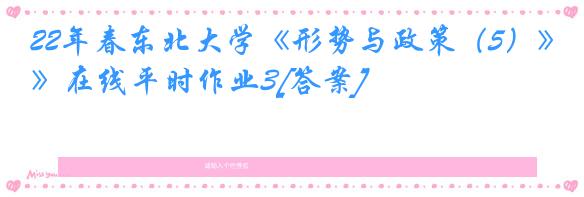 22年春东北大学《形势与政策（5）》在线平时作业3[答案]