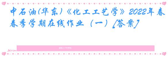 中石油(华东)《化工工艺学》2022年春季学期在线作业（一）[答案]
